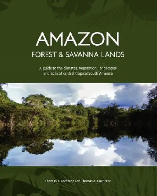 Amazon Forest and Savanna Lands: A guide to the climates, vegetation, landscapes, and soils of central tropical South America by Thomas a. Cochrane