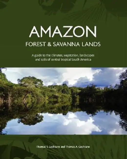 Amazon Forest and Savanna Lands: A guide to the climates, vegetation, landscapes, and soils of central tropical South America by Thomas a. Cochrane