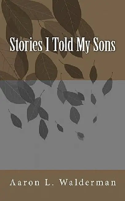 Stories I told My Sons by Aaron L. Walderman