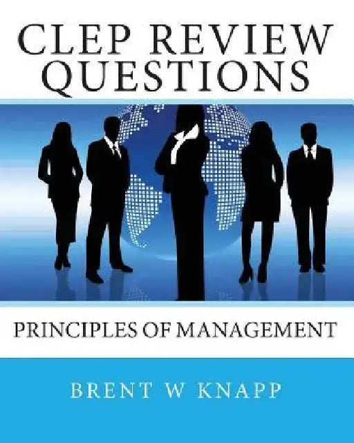 CLEP Review Questions - Principles of Management by Brent W. Knapp