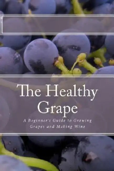 The Healthy Grape: A Beginner's Guide to Growing Grapes and Making Wine by P. Sharpley