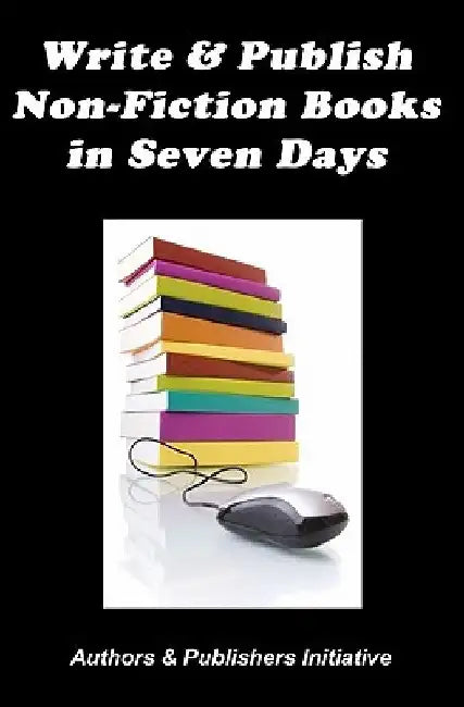 Write & Publish Non-Fiction Books in Seven Days by Authors &. Publishers Initiative