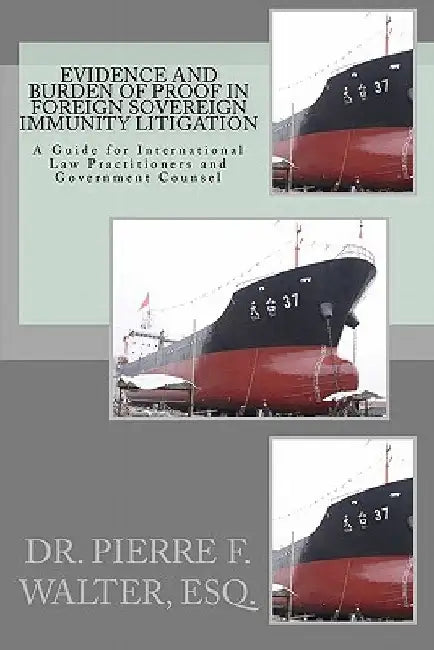 Evidence and Burden of Proof in Foreign Sovereign Immunity Litigation: A Guide for International Law Practitioners and Government Counsel by Pierre F. Walter Esq