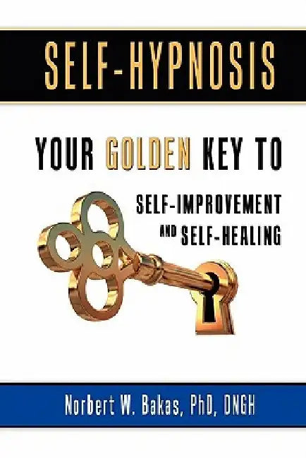 Self-Hypnosis: Your Golden Key to Self-Improvement and Self-Healing by Phd Dngh Norbert W. Bakas
