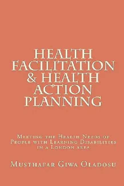 Health Facilitation and Health Action Planning: Meeting the Health Needs of People with Learning Disabilities by Musthafar Giwa Oladosu
