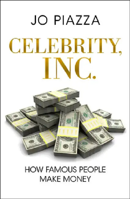 Celebrity, Inc.: How Famous People Make Money by Jo Piazza