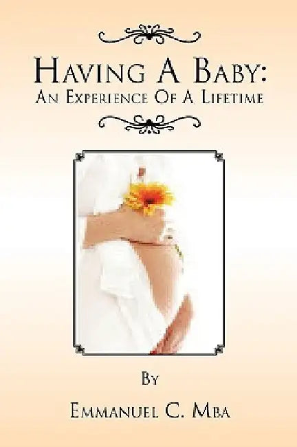 Having a Baby: An Experience of a Lifetime by Emmanuel C. Mba