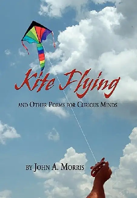Kite Flying and Other Poems for Curious Minds by John A. Morris