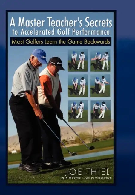 A Master Teacher's Secrets to Accelerated Golf Performance by Joe Thiel