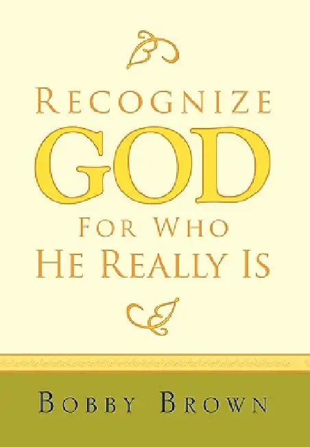 Recognize God for Who He Really Is by Brown Bobby Brown
