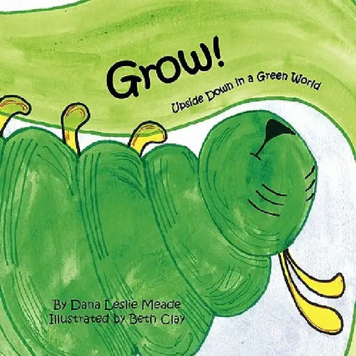 Grow!: Upside Down in a Green World by Dana Leslie Meade