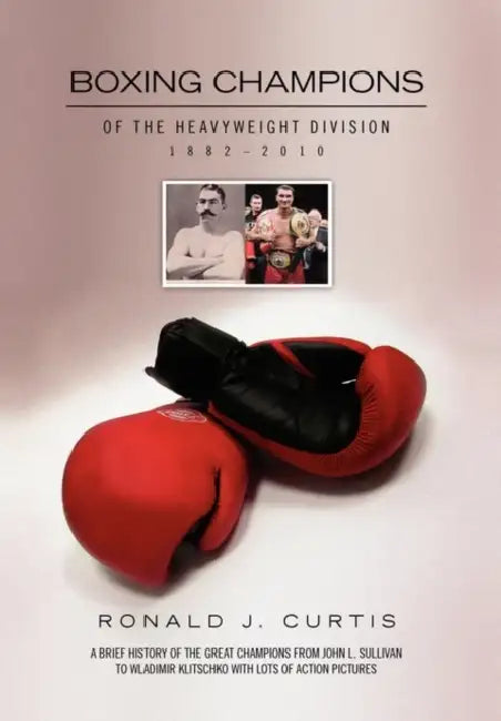 Boxing Champions of the Heavyweight Division 1882-2010 by Ronald J. Curtis