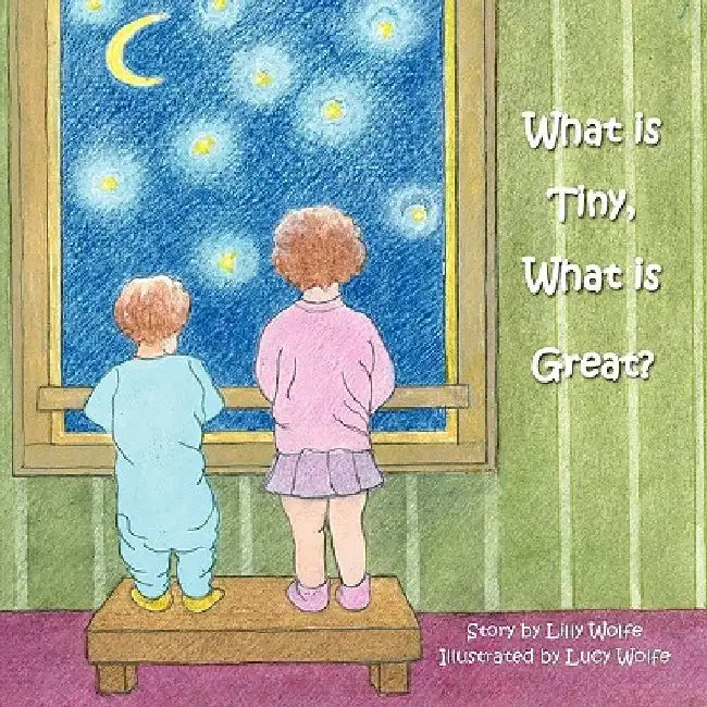 What Is Tiny, What is Great? by Lilly Wolfe and Lucy Wolfe