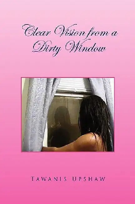 Clear Vision from a Dirty Window by Tawanis Upshaw