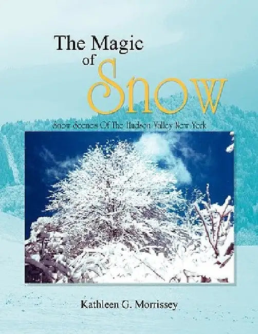 The Magic of Snow by Kathleen G. Morrissey