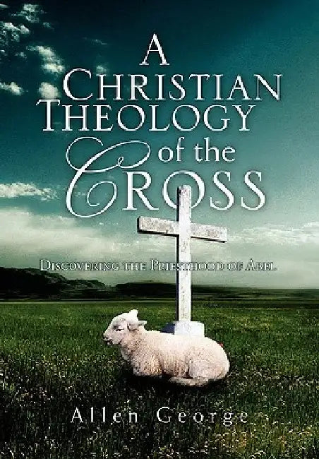A Christian Theology of the Cross by Allen George