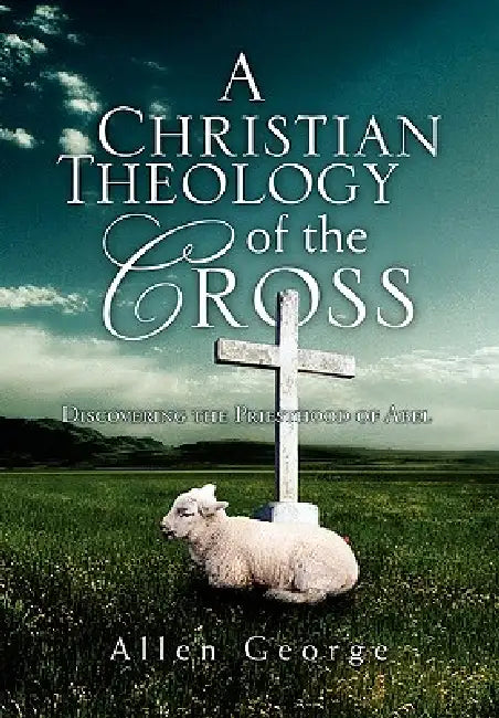 A Christian Theology of the Cross by Allen George