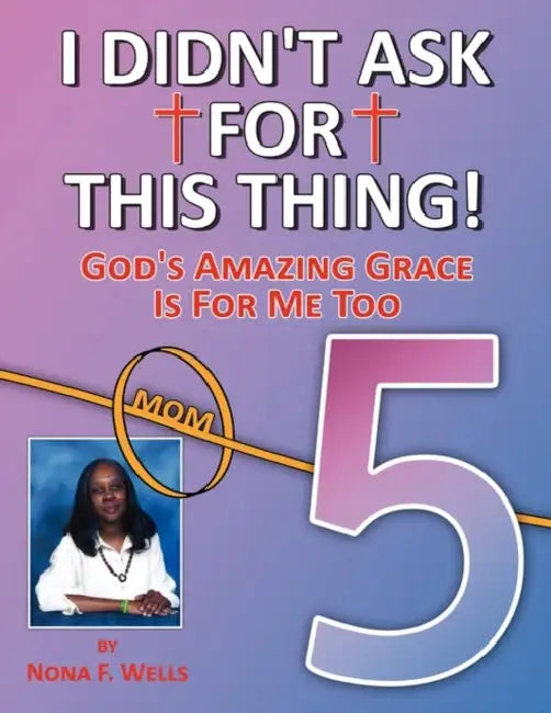 I Didn't Ask for This Thing by Nona F. Wells
