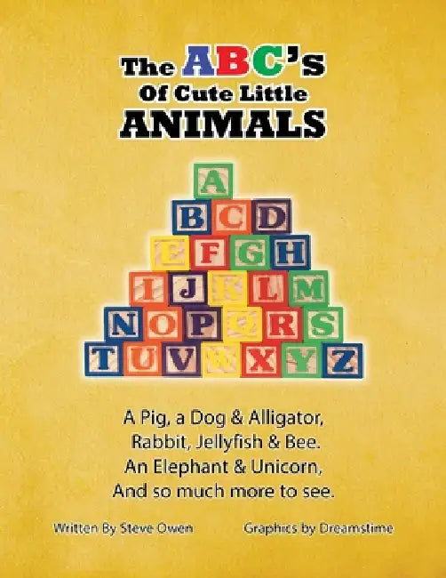 The ABC's of Cute Little Animals: A Pig, a Dog & Alligator, Rabbit, Jellyfish, & Bee. An Elephant & Unicorn, And so much more to see. by Steve Owen