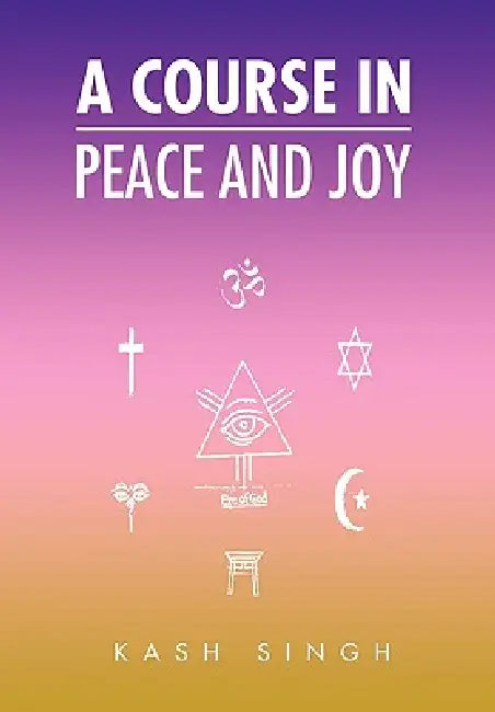 A Course In Peace And Joy by Kash Singh