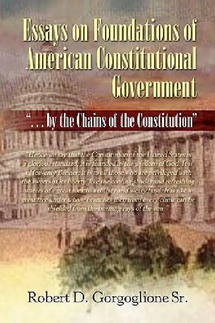 Essays on Foundations of American Constitutional Government by Robert D., Sr. Gorgoglione