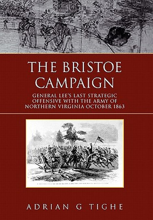 The Bristoe Campaign: General Lee's Last Strategic Offensive with the Army of Northern Virginia October 1863 by Adrian G. Tighe