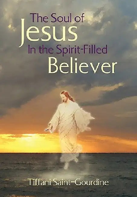 The Soul of Jesus in the Spirit-Filled Believer by Tiffani Saint-Gourdine