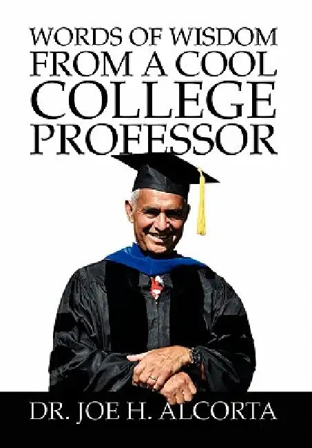Words of Wisdom from a Cool College Professor by Joe H. Alcorta