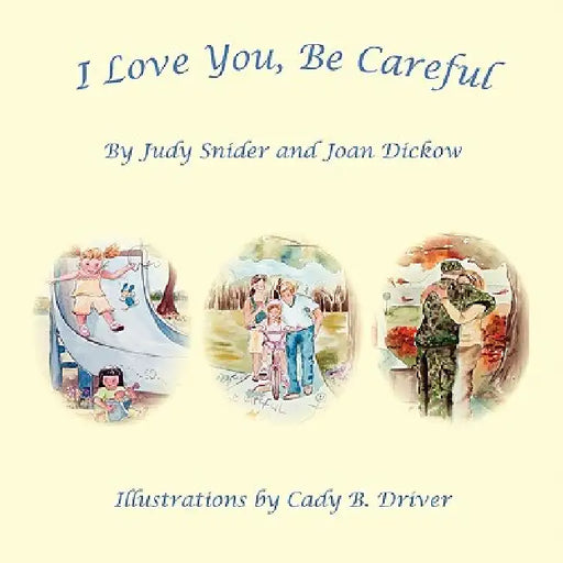I Love You, Be Careful by Judy Snider, Joan Dickow, Cady B. Driver