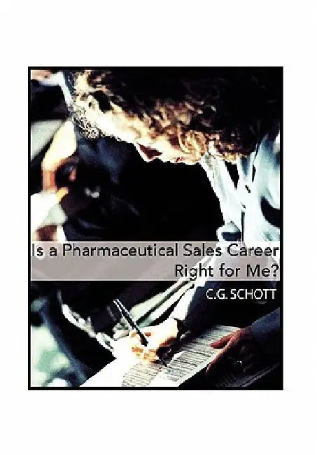 Is a Pharmaceutical Sales Career Right for Me? by C. G. Schott