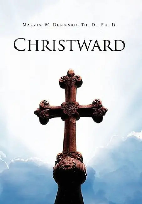 Christward by Marvin W. Th D. Ph. D. Dennard