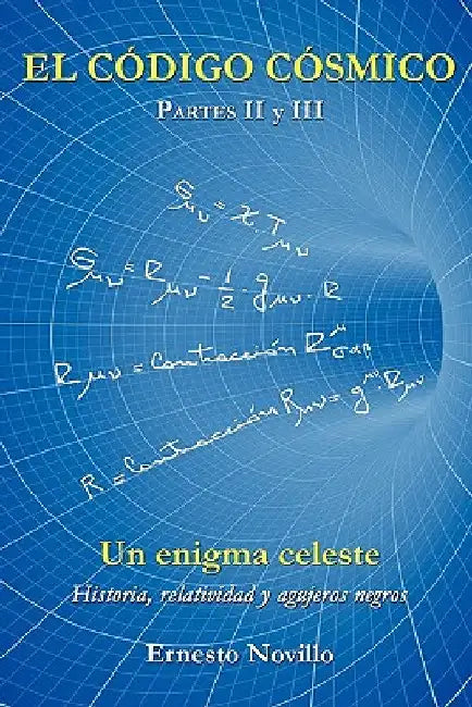 El Código Cósmico: Un enigma celeste Historia, relatividad y agujeros negros Partes II y III by Novillo, Ernesto