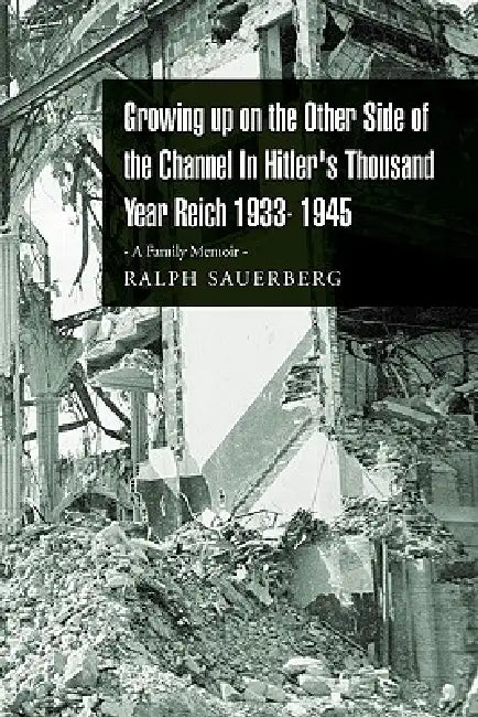 Growing Up on the Other Side of the Channel in Hitler's Thousand Year Reich 1933- 1945 by Ralph Sauerberg