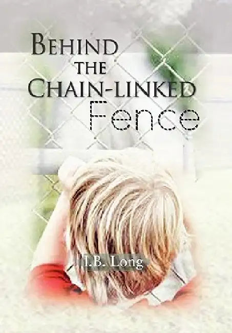 Behind the Chain-Linked Fence by I. B. Long