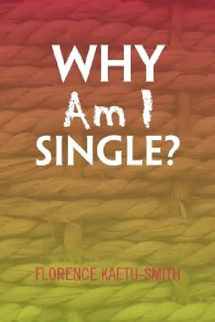Why Am I Single? by Florence Kaetu-Smith