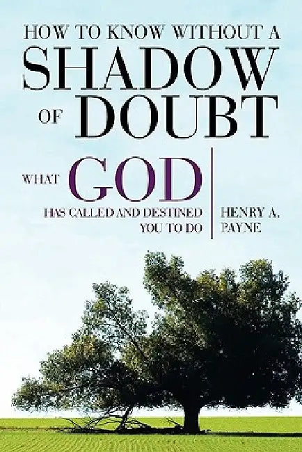 How to Know Without a Shadow of Doubt What God Has Called and Destined You to Do by Henry A. Payne