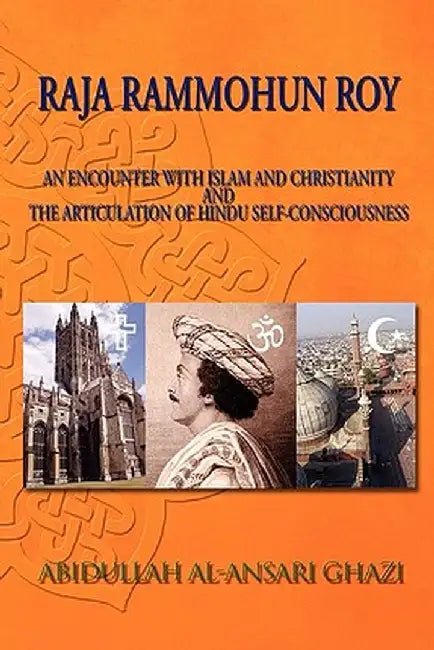 Raja Rammohun Roy: Encounter with Islam and Christianity and the Articulation of Hindu Self-Consciousness by Abidullah Al Ghazi