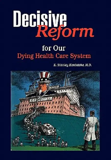 Decisive Reform for Our Dying Health Care System by E. Stanley M. D. Kardatzke