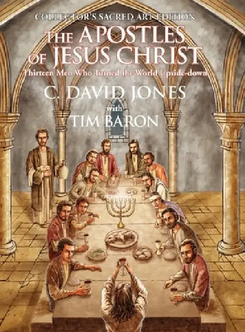 The Apostles of Jesus Christ: Thirteen Men Who Turned the World Upside Down, Collector's Sacred Art Edition by C. David Jones, Tim Baron