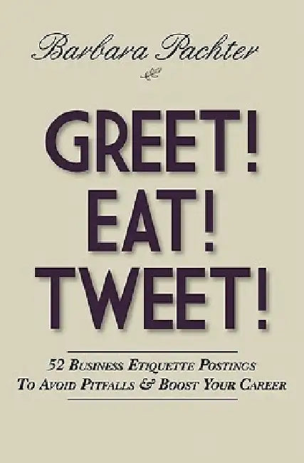 Greet! Eat! Tweet!: 52 Business Etiquette Postings To Avoid Pitfalls and Boost Your Career by Barbara Pachter