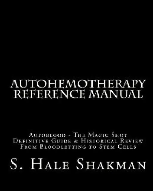 Autohemotherapy Reference Manual: Definitive Guide & Historical Review, From Bloodletting to Stem Cells by S. Hale Shakman