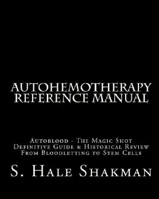 Autohemotherapy Reference Manual: Definitive Guide & Historical Review, From Bloodletting to Stem Cells by S. Hale Shakman