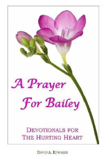 A Prayer for Bailey: Devotionals for the Hurting Heart by David a. Edwards