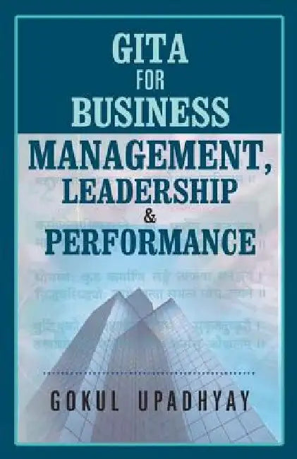 GITA for BUSINESS MANAGEMENT, LEADERSHIP & PERFORMANCE by Gokul Upadhyay