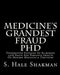 Medicine's Grandest Fraud PhD: Dissertation Exposing An Elaborate 1928 Fraud And Pervasive Impacts On Modern Medicine & Dentistry by S. Hale Shakman