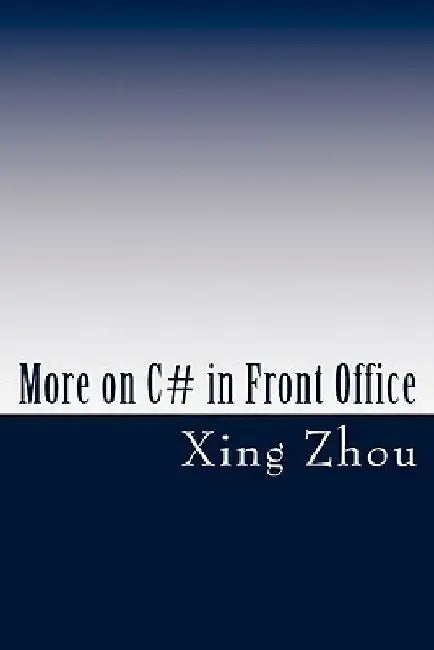 More on C# in Front Office: Advanced C# in Practice by Xing Zhou