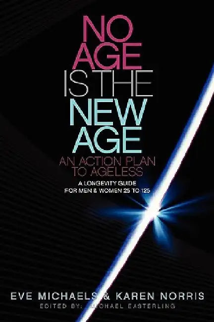 No Age Is The New Age: An Action Plan to AGELESS: A Longevity Guide For Men & Women 25 to 125 by Eve Michaels