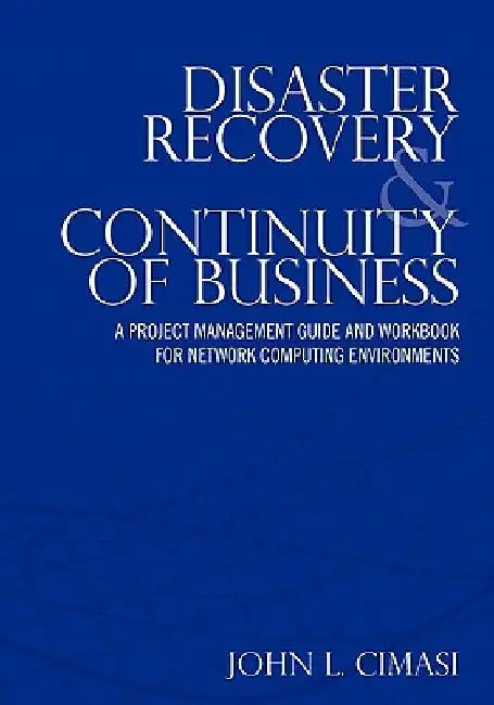 Disaster Recovery & Continuity of Business: A Project Management Guide and Workbook for Network Computing Environments by John L. Cimasi