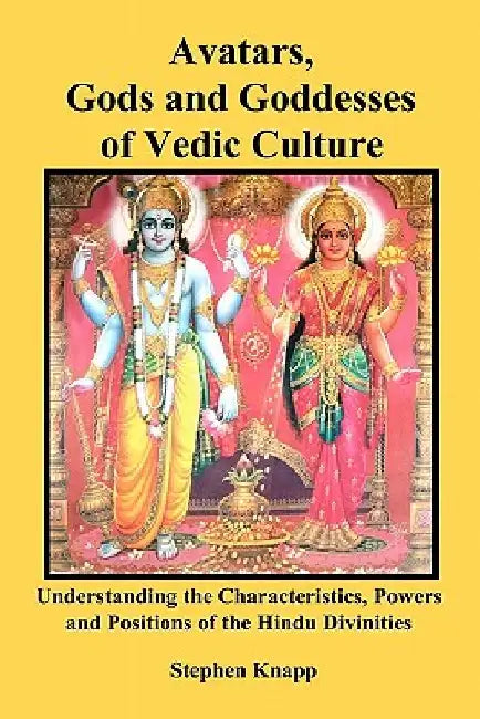 Avatars, Gods and Goddesses of Vedic Culture: Understanding the Characteristics, Powers and Positions of the Hindu Divinities by Stephen Knapp