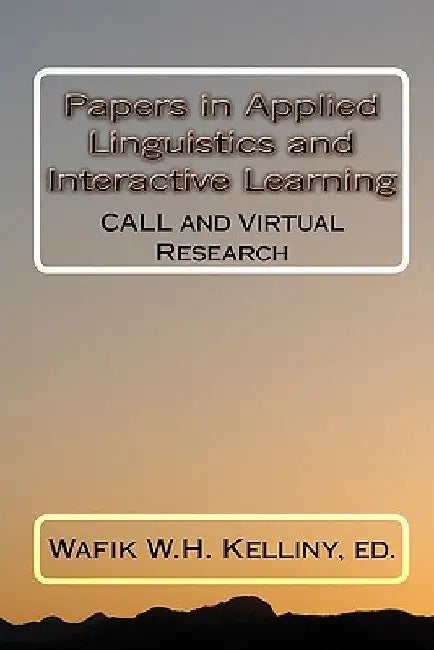 Papers in Applied Linguistics and Interactive Learning: CALL and Virtual Research by Ed Wafik W. H. Kelliny